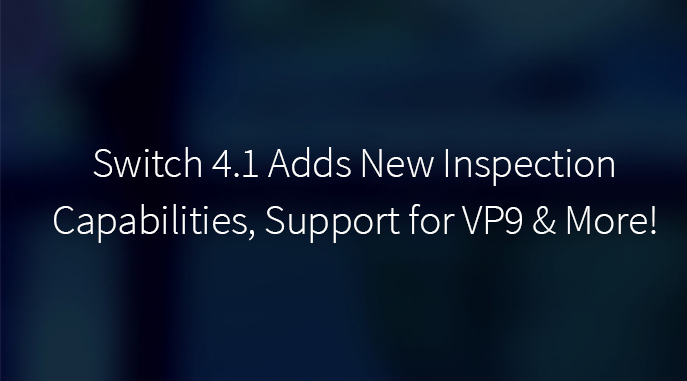 Switch 4.1 Adds New Inspection Capabilities, Support for VP9 and More!